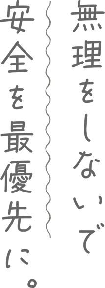 無理をしないで安全を最優先に